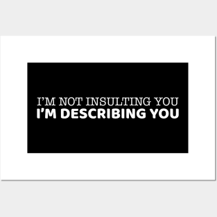 I'm Not Insulting You I'm Describing You Posters and Art